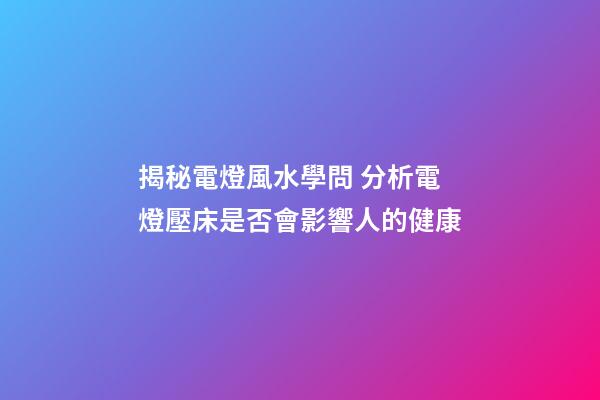 揭秘電燈風水學問 分析電燈壓床是否會影響人的健康
